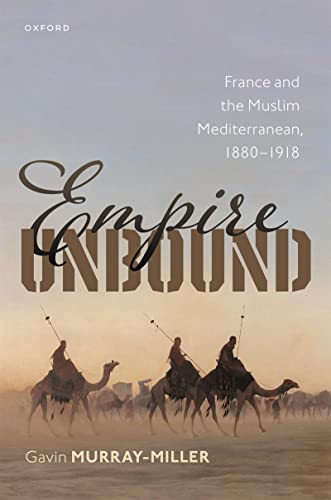 Empire Unbound France and the Muslim Mediterranean, 1880-1918