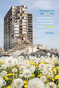 The Origins of the Dual City Housing, Race, and Redevelopment in Twentieth-Century Chicago