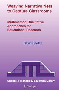 Weaving Narrative Nets to Capture Classrooms Multimethod Qualitative Approaches for Educational Research
