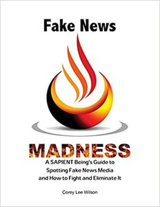 Fake News Madness A SAPIENT Being’s Guide to Spotting Fake News Media and How to Help Fight and Eliminate It