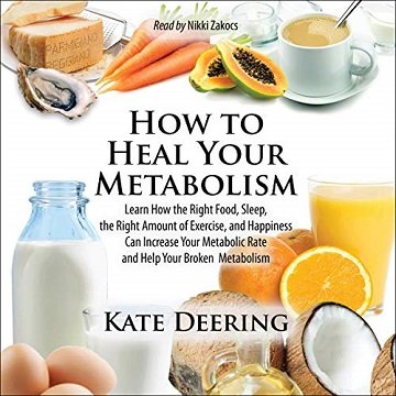 How to Heal Your Metabolism Learn How the Right Foods, Sleep, the Right Amount of Exercise, and Happiness Can [Audiobook]