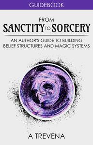 From Sanctity to Sorcery An Author’s Guide to Building Belief Structures and Magic Systems