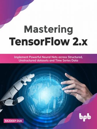 Mastering TensorFlow 2.x Implement Powerful Neural Nets across Structured, Unstructured datasets and Time Series Data