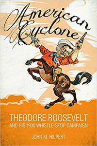 American Cyclone Theodore Roosevelt and His 1900 Whistle-Stop Campaign