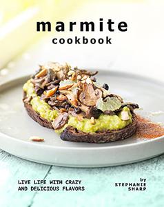 Marmite Cookbook Live Life with Crazy and Delicious Flavors