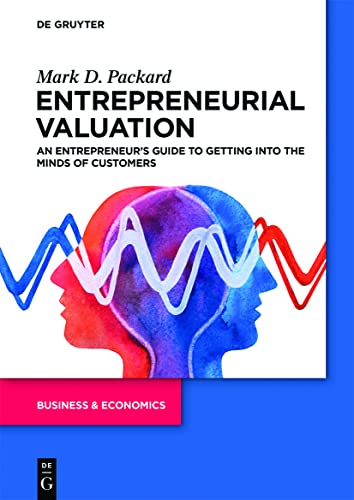 Entrepreneurial Valuation An Entrepreneur's Guide to Getting into the Minds of Customers