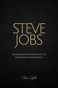 Steve Jobs The Biography & Lessons Of The Mastermind Behind Apple