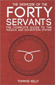 The Grimoire of The Forty Servants The Complete Guide to the Magick and Divination System