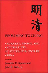 From Ming to Ch'ing Conquest, Region, and Continuity in Seventeenth - Century China