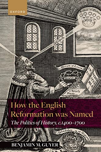 How the English Reformation was Named The Politics of History, 1400-1700