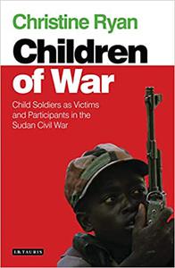 Children of War Child Soldiers as Victims and Participants in the Sudan Civil War