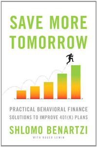 Save More Tomorrow Practical Behavioral Finance Solutions to Improve 401(k) Plans