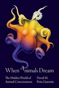 When Animals Dream The Hidden World of Animal Consciousness