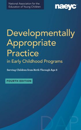 Developmentally Appropriate Practice in Early Childhood Programs Serving Children from Birth Through Age 8, 4th Edition