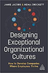 Designing Exceptional Organizational Cultures How to Develop Companies where Employees Thrive