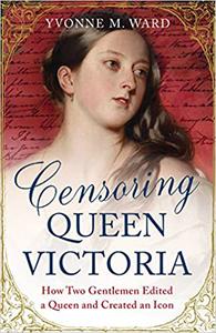 Censoring Queen Victoria How Two Gentlemen Edited a Queen and Created an Icon 