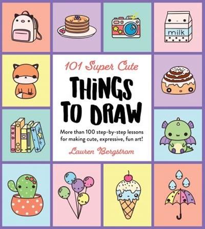 101 Super Cute Things to Draw More than 100 step-by-step lessons for making cute, expressive, fun art! (101 Things to Draw)