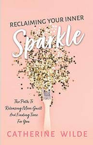 Reclaiming Your Inner Sparkle The Path to Releasing Mom Guilt & Finding Time for You