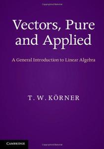 Vectors, Pure and Applied A General Introduction to Linear Algebra