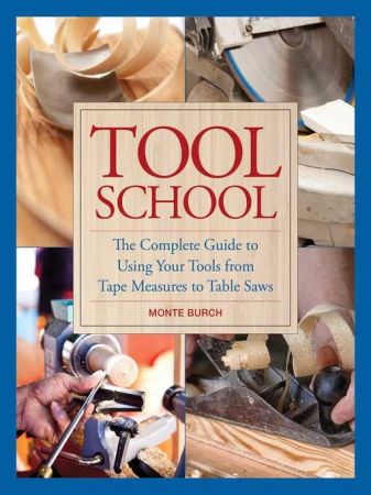 Tool School: The Complete Guide to Using Your Tools from Tape Measures to Table Saws (true AZW3)