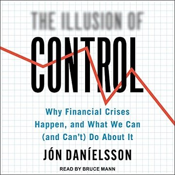 The Illusion of Control Why Financial Crises Happen, and What We Can (and Can’t) Do About It [Audiobook]