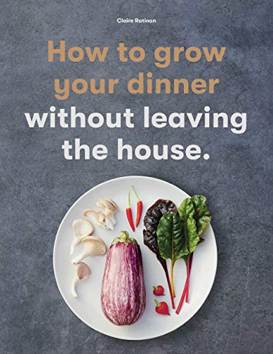 How to Grow Your Dinner: Without Leaving the House