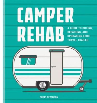 Camper Rehab : A Guide to Buying, Repairing, and Upgrading Your Travel Trailer