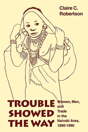 Trouble Showed the Way: Women, Men, and Trade in the Nairobi Area, 1890   1990