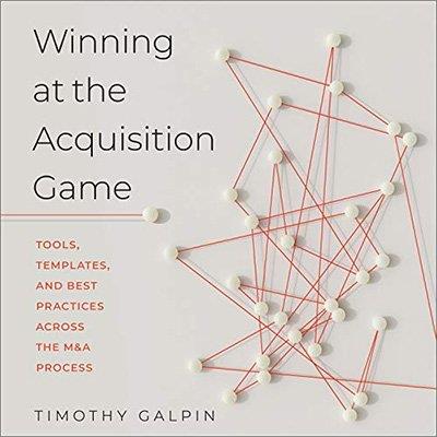 Winning at the Acquisition Game Tools, Templates, and Best Practices Across the M&A Process (Audiobook)