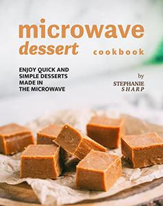Microwave Dessert Cookbook Enjoy Quick and Simple Desserts Made in The Microwave