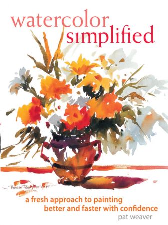 Watercolor Simplified : A Fresh Approach to Painting Better and Faster With Confidence