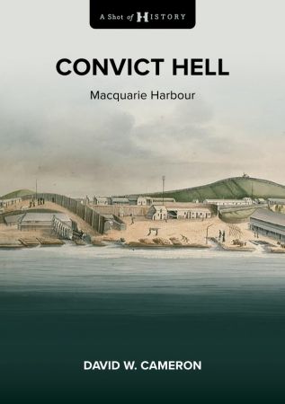 Convict Hell: Macquarie Harbour 1822 1833 (A Shot of History)