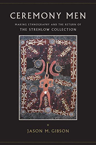 Ceremony Men: Making Ethnography and the Return of the Strehlow Collection
