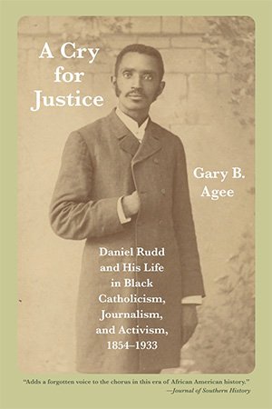 A Cry for Justice: Daniel Rudd and His Life in Black Catholicism, Journalism, and Activism, 1854 1933