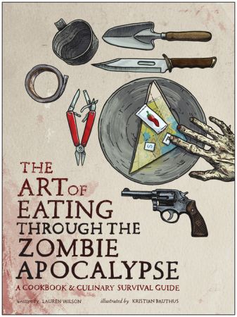 The Art of Eating through the Zombie Apocalypse: A Cookbook and Culinary Survival Guide (true AZW3)
