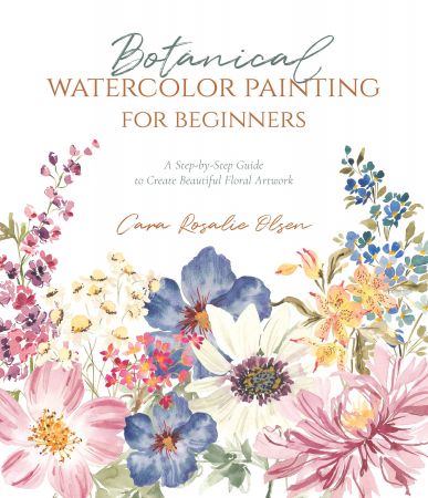 Botanical Watercolor Painting for Beginners: A Step by Step Guide to Create Beautiful Floral Artwork