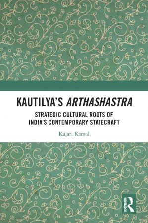 Kautilya's Arthashastra Strategic Cultural Roots of India's Contemporary Statecraft