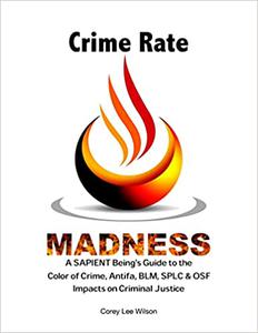 Crime Rate Madness A SAPIENT Being's Guide to the Color of Crime, Antifa, BLM, SPLC & OSF Impacts on Criminal Justice