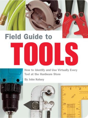 Field Guide to Tools: How to Identify and Use Virtually Every Tool at the Hardware Store (true azw3 )