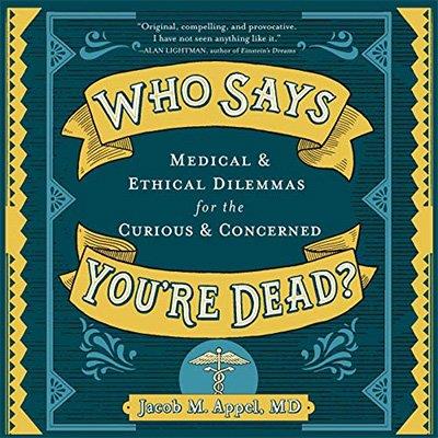 Who Says You're Dead Medical & Ethical Dilemmas for the Curious & Concerned (Audiobook)