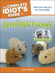 The Complete Idiot's Guide to Amigurumi Hook Your Way to a Fun New Hobby!