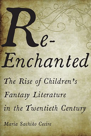 Re Enchanted: The Rise of Children's Fantasy Literature in the Twentieth Century