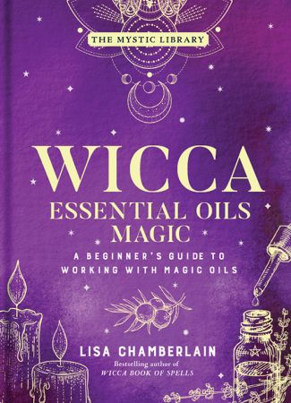 Wicca Essential Oils Magic: A Beginner's Guide to Working with Magic Oils (The Mystic Library)