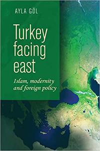 Turkey facing east Islam, modernity and foreign policy