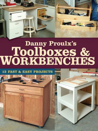 Danny Proulx's Toolboxes & Workbenches: 13 Fast & Easy Projects