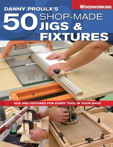 Danny Proulx’s 50 Shop-Made Jigs & Fixtures Jigs & Fixtures For Every Tool in Your Shop
