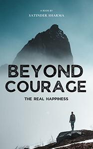 Beyond Courage The Real Happiness Best Guide for How to Change Your Life, Free Yourself and Achieve Your Goal