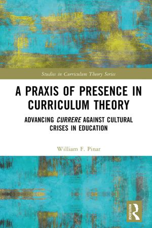 A Praxis of Presence in Curriculum Theory Advancing Currere against Cultural Crises in Education