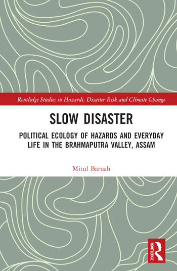 Slow Disaster: Political Ecology of Hazards and Everyday Life in the Brahmaputra Valley, Assam