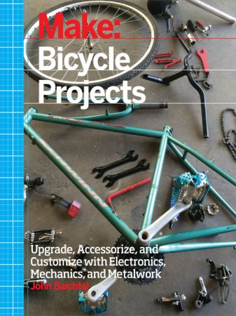 Make: Bicycle Projects: Upgrade, Accessorize, and Customize with Electronics, Mechanics, and Metalwork (True AZW3)